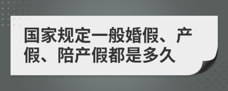 國家規(guī)定一般婚假、產(chǎn)假、陪產(chǎn)假都是多久