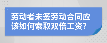 勞動者未簽勞動合同應該如何索取雙倍工資？