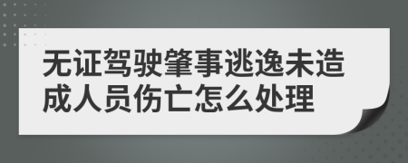 無(wú)證駕駛肇事逃逸未造成人員傷亡怎么處理