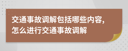 交通事故調(diào)解包括哪些內(nèi)容,怎么進(jìn)行交通事故調(diào)解