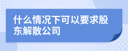 什么情況下可以要求股東解散公司