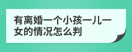 有離婚一個(gè)小孩一兒一女的情況怎么判