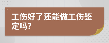 工傷好了還能做工傷鑒定嗎？