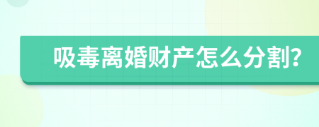 吸毒離婚財(cái)產(chǎn)怎么分割？