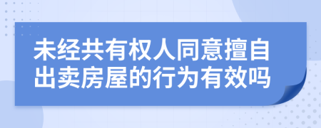 未經(jīng)共有權(quán)人同意擅自出賣房屋的行為有效嗎