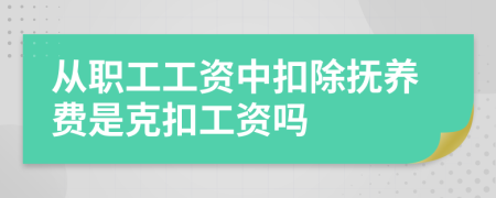 從職工工資中扣除撫養(yǎng)費(fèi)是克扣工資嗎