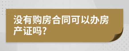 沒有購房合同可以辦房產(chǎn)證嗎?