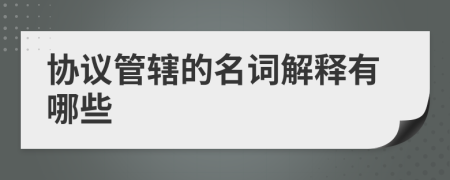 協(xié)議管轄的名詞解釋有哪些