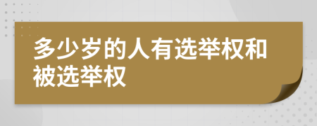 多少歲的人有選舉權(quán)和被選舉權(quán)