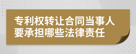 專利權轉(zhuǎn)讓合同當事人要承擔哪些法律責任