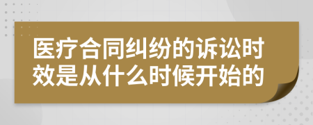 醫(yī)療合同糾紛的訴訟時(shí)效是從什么時(shí)候開(kāi)始的