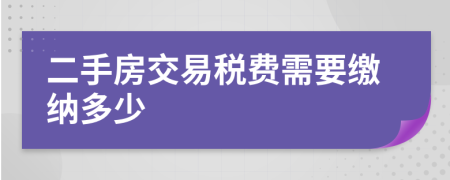 二手房交易稅費(fèi)需要繳納多少
