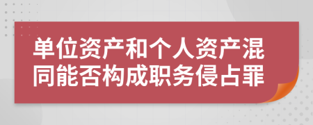 單位資產和個人資產混同能否構成職務侵占罪