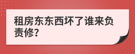租房東東西壞了誰(shuí)來負(fù)責(zé)修？