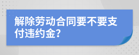 解除勞動(dòng)合同要不要支付違約金？