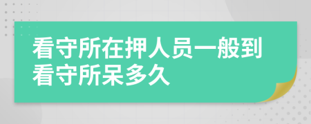 看守所在押人員一般到看守所呆多久