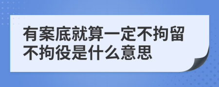有案底就算一定不拘留不拘役是什么意思
