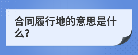 合同履行地的意思是什么？