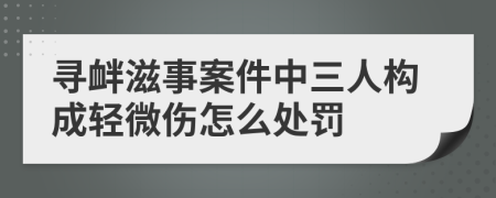 尋釁滋事案件中三人構(gòu)成輕微傷怎么處罰