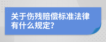 關(guān)于傷殘賠償標(biāo)準(zhǔn)法律有什么規(guī)定？