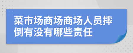 菜市場商場商場人員摔倒有沒有哪些責(zé)任