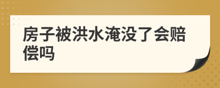 房子被洪水淹沒(méi)了會(huì)賠償嗎