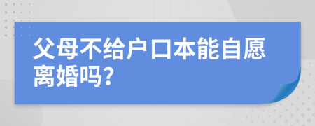 父母不給戶口本能自愿離婚嗎？