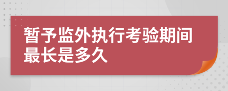 暫予監(jiān)外執(zhí)行考驗(yàn)期間最長(zhǎng)是多久
