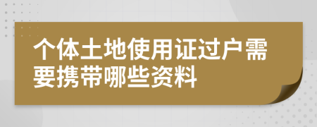 個(gè)體土地使用證過(guò)戶需要攜帶哪些資料