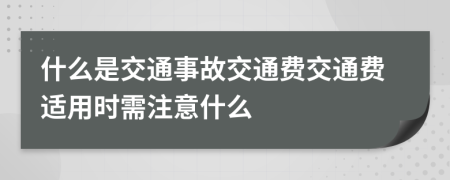 什么是交通事故交通费交通费适用时需注意什么