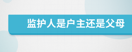 監(jiān)護人是戶主還是父母