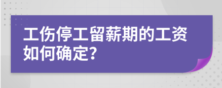 工傷停工留薪期的工資如何確定？