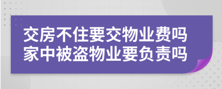 交房不住要交物業(yè)費嗎家中被盜物業(yè)要負(fù)責(zé)嗎