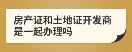 房產(chǎn)證和土地證開發(fā)商是一起辦理嗎