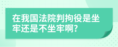 在我國(guó)法院判拘役是坐牢還是不坐牢啊?