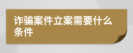 詐騙案件立案需要什么條件
