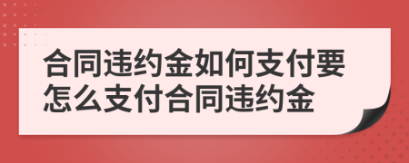 合同違約金如何支付要怎么支付合同違約金