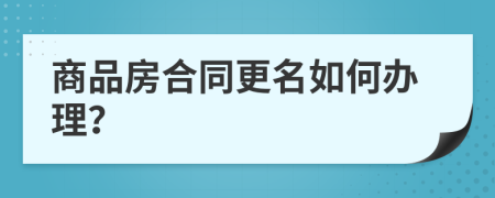 商品房合同更名如何辦理？