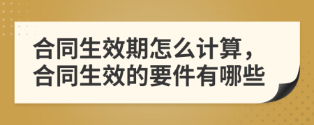 合同生效期怎么計(jì)算，合同生效的要件有哪些