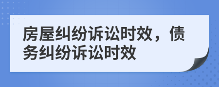 房屋纠纷诉讼时效，债务纠纷诉讼时效