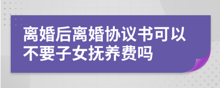 離婚后離婚協(xié)議書可以不要子女撫養(yǎng)費(fèi)嗎