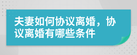 夫妻如何協(xié)議離婚，協(xié)議離婚有哪些條件
