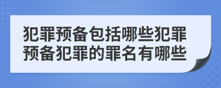 犯罪預備包括哪些犯罪預備犯罪的罪名有哪些