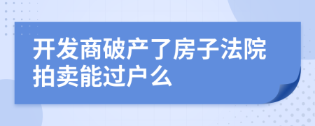開發(fā)商破產(chǎn)了房子法院拍賣能過戶么