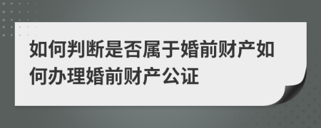 如何判斷是否屬于婚前財產(chǎn)如何辦理婚前財產(chǎn)公證