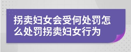 拐賣婦女會受何處罰怎么處罰拐賣婦女行為