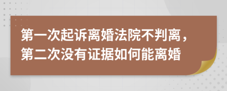 第一次起訴離婚法院不判離，第二次沒有證據(jù)如何能離婚