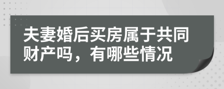 夫妻婚后買房屬于共同財產(chǎn)嗎，有哪些情況