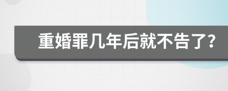 重婚罪幾年后就不告了？