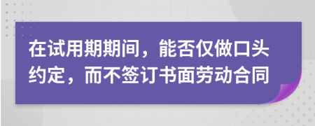 在試用期期間，能否僅做口頭約定，而不簽訂書面勞動合同